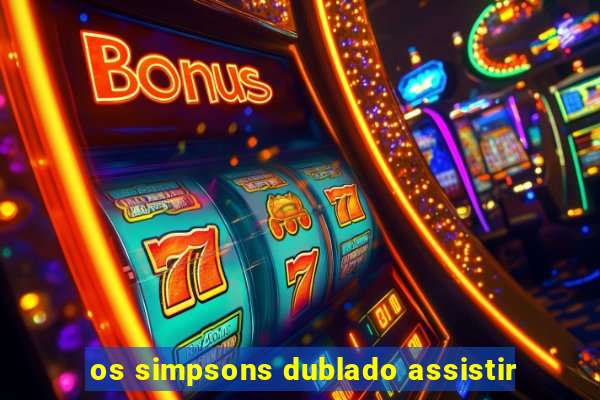 os simpsons dublado assistir